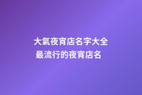 大氣夜宵店名字大全 最流行的夜宵店名-第1張-店鋪起名-玄機派
